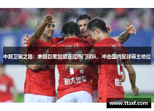 中超卫冕之路：泰超巨星加盟亚冠热门球队，冲击国内足球霸主地位