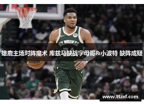 雄鹿主场对阵魔术 库兹马缺战字母哥&小波特 缺阵成疑